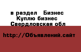  в раздел : Бизнес » Куплю бизнес . Свердловская обл.